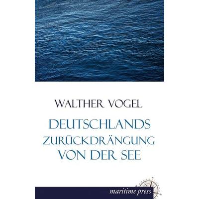 Deutschlands Zurückdrängung von der See, Taschenbuch von Walther Vogel, Maritimepress, 978-3-95427-281-5