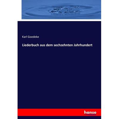 Liederbuch aus dem sechzehnten Jahrhundert, Taschenbuch von Karl Goedeke, Hansebooks, 978-3-7434-1693-2