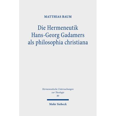 Die Hermeneutik Hans-Georg Gadamers als philosophia christiana, Gebundene Ausgabe von Matthias Baum, Mohr Siebeck, 978-3-16-159416-8