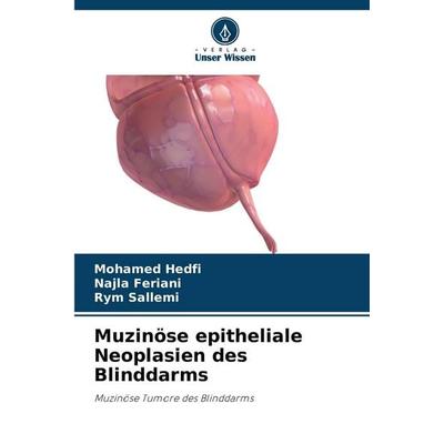 Muzinöse epitheliale Neoplasien des Blinddarms, Taschenbuch von Mohamed Hedfi,Najla Feriani,Rym Sallemi, Verlag Unser Wissen, 978-620-7-44053-5