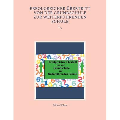 Erfolgreicher Übertritt von der Grundschule zur Weiterführenden Schule, Taschenbuch von Aribert Böhme, BoD – Books on Demand, 978-3-7597-2312-3