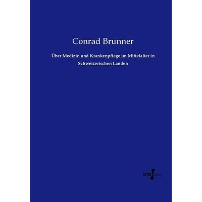 Über Medizin und Krankenpflege im Mittelalter in Schweizerischen Landen, Taschenbuch von Conrad Brunner, Vero Verlag, 978-3-7372-1131-4