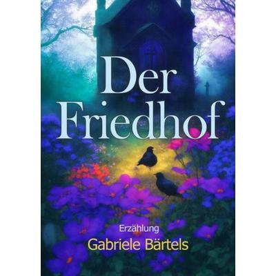Der Friedhof, Taschenbuch von Gabriele Bärtels, Epubli, 978-3-7541-2169-6