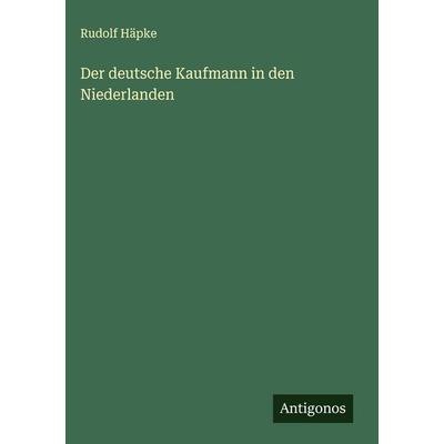 Der deutsche Kaufmann in den Niederlanden, Gebundene Ausgabe von Rudolf Häpke, Antigonos Verlag, 978-3-563-17625-2
