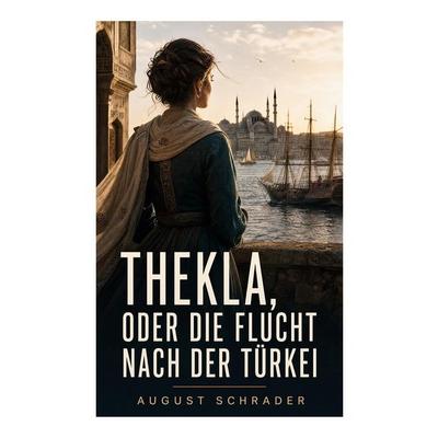 Thekla, oder die Flucht nach der Türkei, Taschenbuch von August Schrader, E-artnow, 978-80-273-6947-8