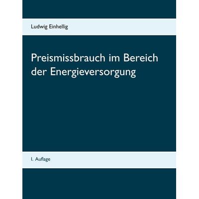 Preismissbrauch im Bereich der Energieversorgung, Taschenbuch von Ludwig Einhellig, BoD – Books on Demand, 978-3-8482-5295-4