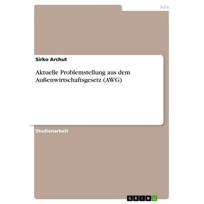 Aktuelle Problemstellung aus dem Außenwirtschaftsgesetz (AWG), Taschenbuch von Sirko Archut, GRIN, 978-3-656-17618-3
