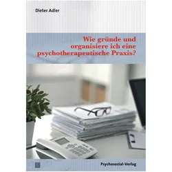 Wie gründe und organisiere ich eine psychotherapeutische Praxis?, Fachbücher von Dieter Adler