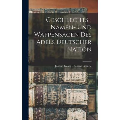 Geschlechts-, Namen- Und Wappensagen Des Adels Deutscher Nation, Gebundene Ausgabe von Johann Georg Théodor Graesse, Legare Street Press,