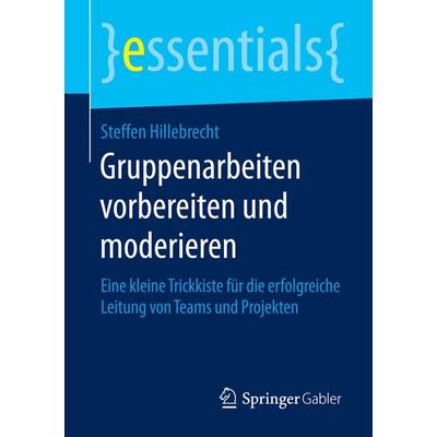 Gruppenarbeiten vorbereiten und moderieren, Taschenbuch von Steffen Hillebrecht, Springer Fachmedien Wiesbaden GmbH, 978-3-658-12088-7