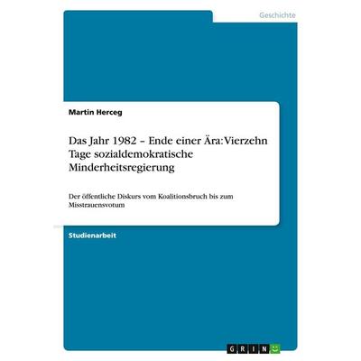 Das Jahr 1982 - Ende einer Ära: Vierzehn Tage sozialdemokratische Minderheitsregierung, Taschenbuch von Martin Herceg, GRIN, 978-3-640-42323-1