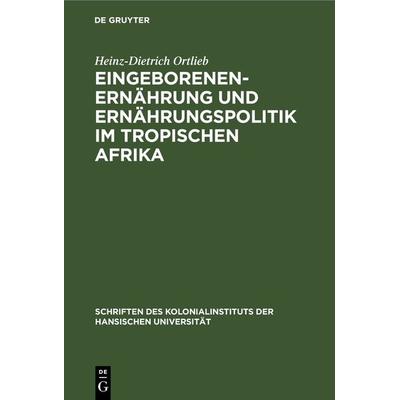 Eingeborenenernährung und Ernährungspolitik im tropischen Afrika, Gebundene Ausgabe von Heinz-Dietrich Ortlieb, De Gruyter, 978-3-11-236761-2