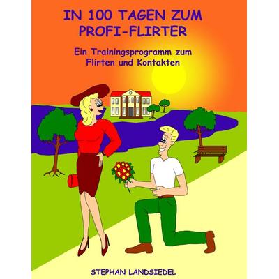 In 100 Tagen zum Profi-Flirter, Taschenbuch von Stephan Landsiedel, BoD – Books on Demand, 978-3-8334-6965-7