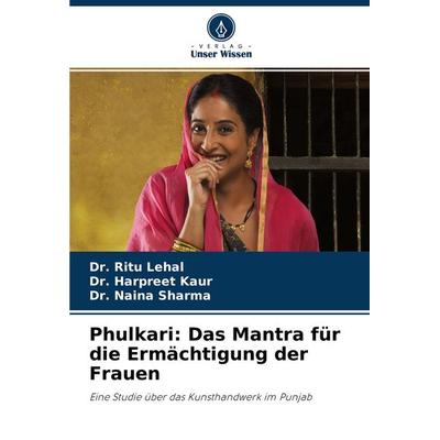 Phulkari: Das Mantra für die Ermächtigung der Frauen, Taschenbuch von Ritu Lehal,Harpreet Kaur,Naina Sharma, Verlag Unser Wissen, 978-620-4-30431-1