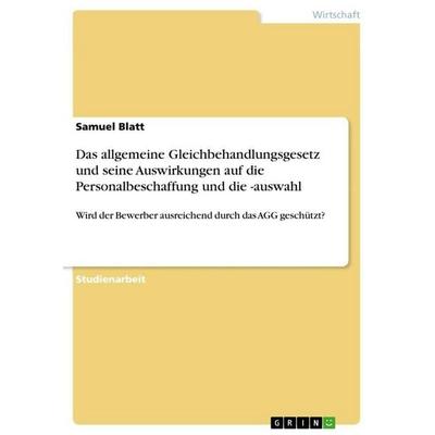 Das allgemeine Gleichbehandlungsgesetz und seine Auswirkungen auf die Personalbeschaffung und die -auswahl, Taschenbuch von Samuel Blatt, GRIN,