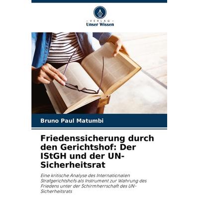 Friedenssicherung durch den Gerichtshof: Der IStGH und der UN-Sicherheitsrat, Taschenbuch von Bruno Paul Matumbi, Verlag Unser Wissen,