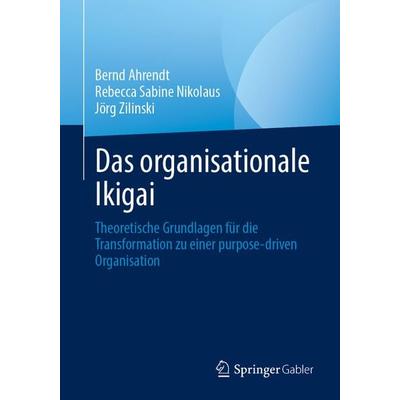 Das organisationale Ikigai, Taschenbuch von Bernd Ahrendt,Rebecca Sabine Nikolaus,Jörg Zilinski, Springer Berlin, 978-3-662-66970-9