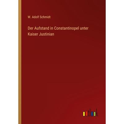 Der Aufstand in Constantinopel unter Kaiser Justinian, Taschenbuch von W. Adolf Schmidt, Outlook, 978-3-368-02722-3