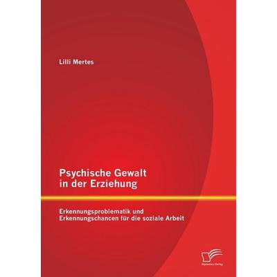 Psychische Gewalt in der Erziehung: Erkennungsproblematik und Erkennungschancen für die soziale Arbeit, Taschenbuch von Lilli Mertes, Diplomica Verlag
