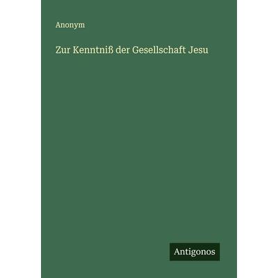 Zur Kenntniß der Gesellschaft Jesu, Taschenbuch von Anonym, Antigonos Verlag, 978-3-563-44681-2