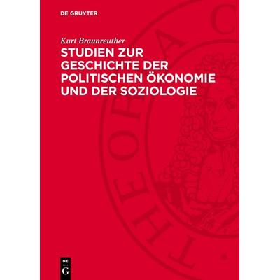 Studien zur Geschichte der politischen Ökonomie und der Soziologie, Gebundene Ausgabe von Kurt Braunreuther, De Gruyter, 978-3-11-270878-1