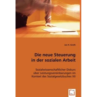 Groth, J: Die neue Steuerung in der sozialen Arbeit, Taschenbuch von Jan H. Groth, VDM, 978-3-639-00091-7
