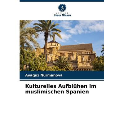 Kulturelles Aufblühen im muslimischen Spanien, Taschenbuch von Ayaguz Nurmanova, Verlag Unser Wissen, 978-620-7-30134-8