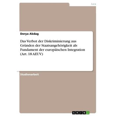 Das Verbot der Diskriminierung aus Gründen der Staatsangehörigkeit als Fundament der europäischen Integration (Art. 18 AEUV), Taschenbuch von Derya
