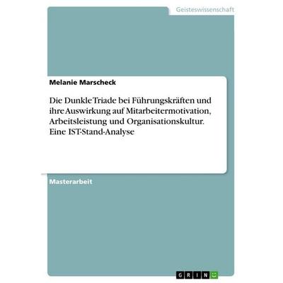 Die Dunkle Triade bei Führungskräften und ihre Auswirkung auf Mitarbeitermotivation, Arbeitsleistung und Organisationskultur. Eine IST-Stand-Analyse,