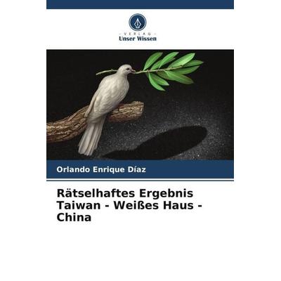 Rätselhaftes Ergebnis Taiwan - Weißes Haus - China, Taschenbuch von Orlando Enrique Diaz, Verlag Unser Wissen, 978-620-5-47088-6