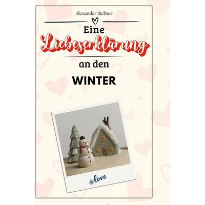 Eine Liebeserklärung an den Winter, Gebundene Ausgabe von Alexander Richter, BoD - Books on Demand, 978-3-7591-4674-8