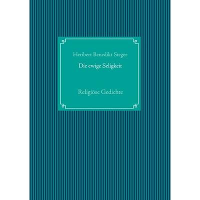 Die ewige Seligkeit, Taschenbuch von Heribert Benedikt Steger, BoD – Books on Demand, 978-3-7494-7052-5