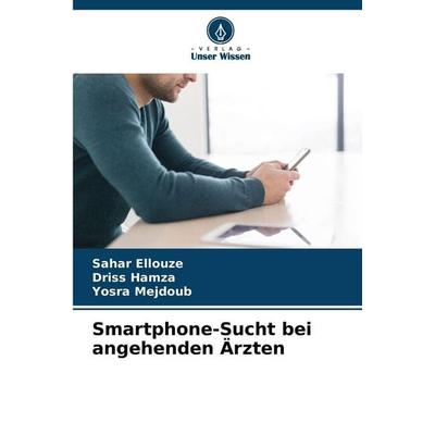 Smartphone-Sucht bei angehenden Ärzten, Taschenbuch von Sahar Ellouze,Driss Hamza,Yosra Mejdoub, Verlag Unser Wissen, 978-620-5-38580-7