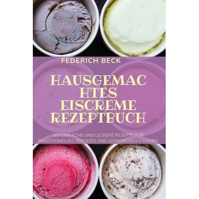 HAUSGEMACHTES EISCREME REZEPTBUCH, Taschenbuch von Federich Beck, Margrét Audunsdottir, 978-1-80465-143-8