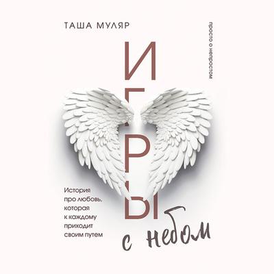 Igry s nebom. Istoriya pro lyubov'; kotoraya k kazhdomu prihodit svoim putem - Tasha Mular, Audio, 9785042033285