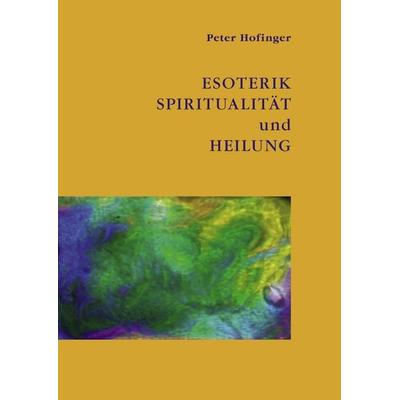 Esoterik, Spiritualität und Heilung, Taschenbuch von Peter Hofinger, BoD – Books on Demand, 978-3-8370-1160-9