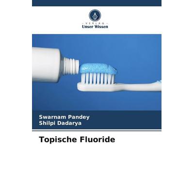Topische Fluoride, Taschenbuch von Swarnam Pandey,Shilpi Dadarya, Verlag Unser Wissen, 978-620-4-56490-6