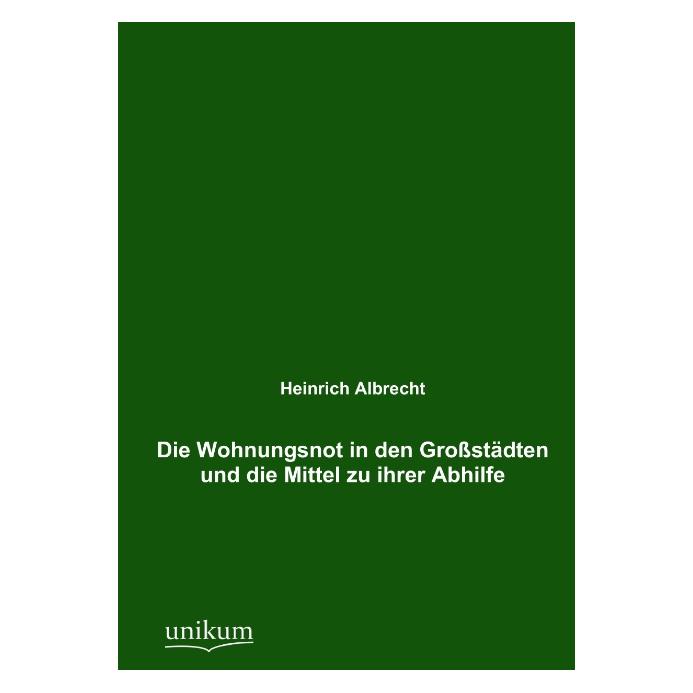 Unikum Die Wohnungsnot in den Grossstädten und die Mittel zu ihrer Abhilfe (Deutsch, Softcover, Heinrich Albrecht) (55489728)
