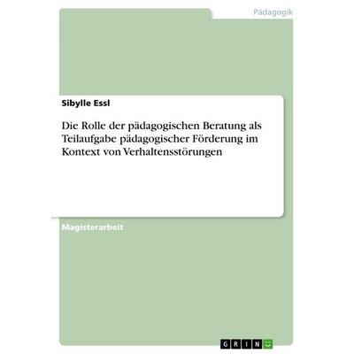 Die Rolle der pädagogischen Beratung als Teilaufgabe pädagogischer Förderung im Kontext von Verhaltensstörungen, Taschenbuch von Sibylle Essl, GRIN,