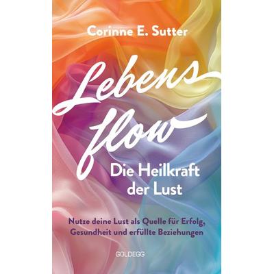 Lebensflow – Die Heilkraft der Lust, Taschenbuch von Corinne E. Sutter, Goldegg, 978-3-99060-442-7
