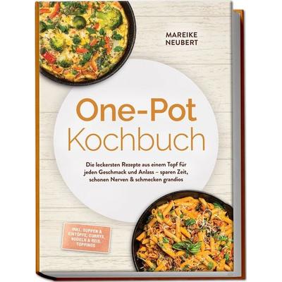 One-Pot Kochbuch: Die leckersten Rezepte aus einem Topf für jeden Geschmack und Anlass – sparen Zeit, schonen Nerven & schmecken grandios – inkl.