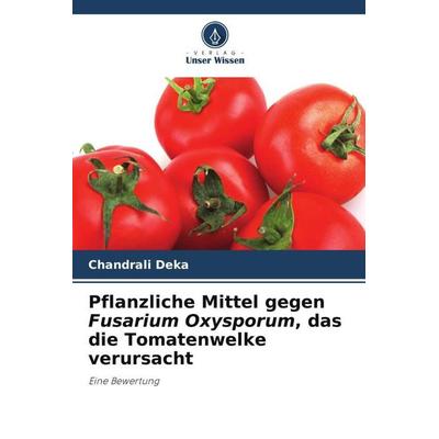 Pflanzliche Mittel gegen Fusarium Oxysporum, das die Tomatenwelke verursacht, Taschenbuch von Chandrali Deka, Verlag Unser Wissen, 978-620-6-51518-0