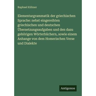 Elementargrammatik der griechischen Sprache: nebst eingereihten griechischen und deutschen Übersetzungsaufgaben und den dazu gehörigen Wörterbüchern,,