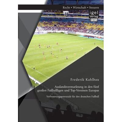 Auslandsvermarktung in den fünf großen Fußballligen und Top-Vereinen Europas: Verbesserungspotenziale für den deutschen Fußball, Taschenbuch von
