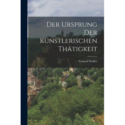 Der Ursprung der Künstlerischen Thätigkeit, Taschenbuch von Conrad Fiedler, Legare Street Press, 978-1-01-631321-6