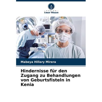 Hindernisse für den Zugang zu Behandlungen von Geburtsfisteln in Kenia, Taschenbuch von Mabeya Hillary Mirera, Verlag Unser Wissen, 978-620-8-27842-7