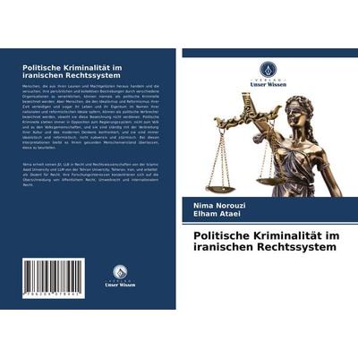 Politische Kriminalität im iranischen Rechtssystem, Taschenbuch von Nima Norouzi,Elham Ataei, Verlag Unser Wissen, 978-620-4-07844-1