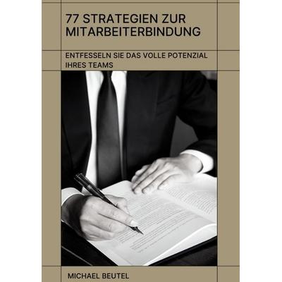 77 Strategien zur Mitarbeiterbindung: Entfesseln Sie das volle Potenzial Ihres Teams, Taschenbuch von Michael Beutel, Tredition, 978-3-384-10537-0