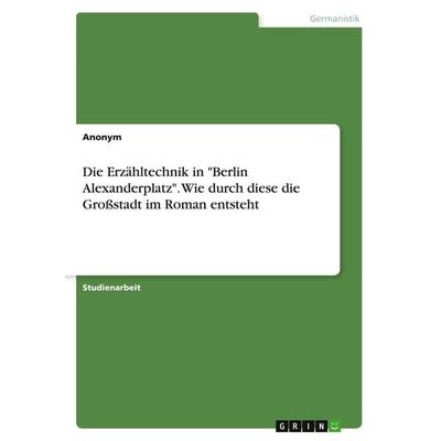 Die Erzähltechnik in 'Berlin Alexanderplatz'. Wie durch diese die Großstadt im Roman entsteht, Taschenbuch von Anonymous, GRIN, 978-3-346-34845-6