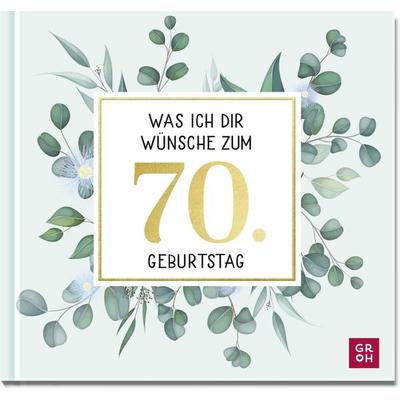 Was ich dir wünsche zum 70. Geburtstag, Gebundene Ausgabe von , Groh